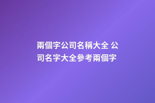 兩個字公司名稱大全 公司名字大全參考兩個字-第1張-公司起名-玄機派